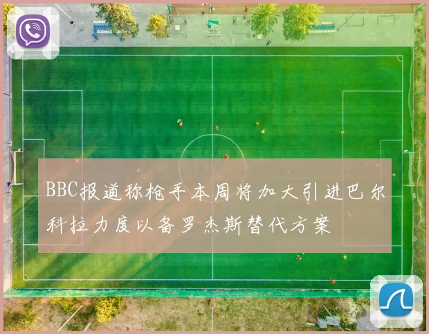 BBC报道称枪手本周将加大引进巴尔科拉力度以备罗杰斯替代方案