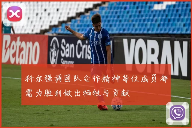 科尔强调团队合作精神每位成员都需为胜利做出牺牲与贡献