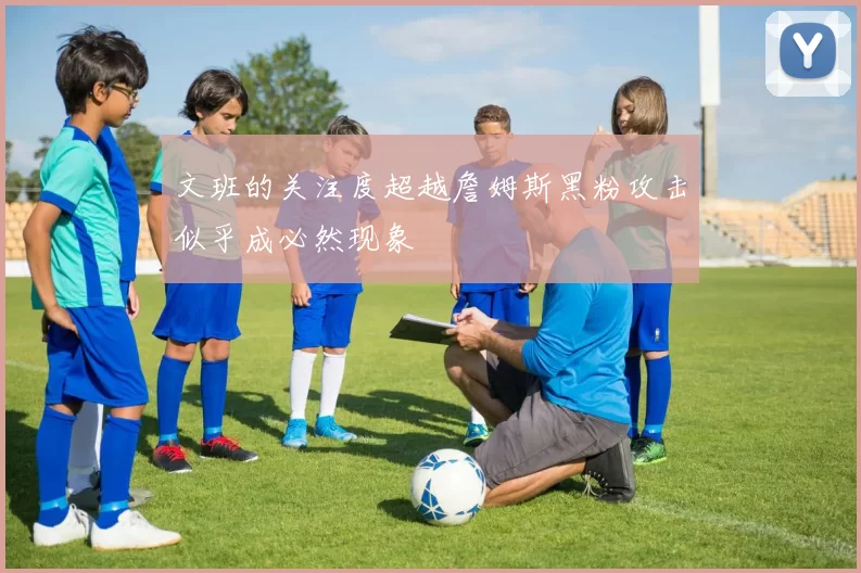 文班的关注度超越詹姆斯黑粉攻击似乎成必然现象