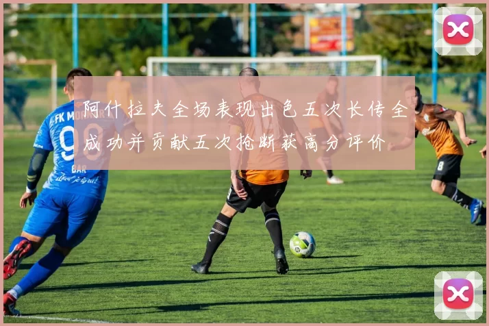 阿什拉夫全场表现出色五次长传全成功并贡献五次抢断获高分评价