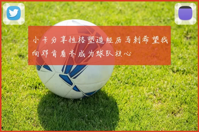 小卡分享性格塑造经历马刺希望我向邓肯看齐成为球队核心