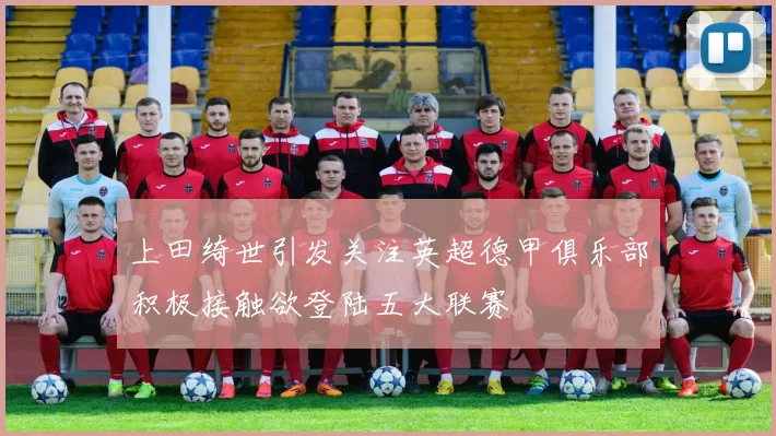 上田绮世引发关注英超德甲俱乐部积极接触欲登陆五大联赛