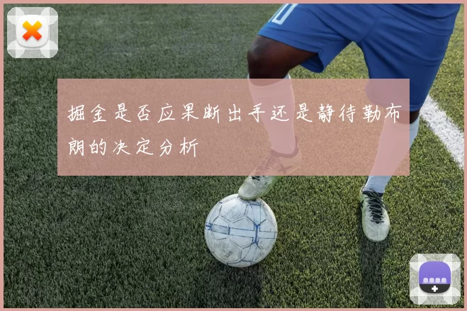 掘金是否应果断出手还是静待勒布朗的决定分析