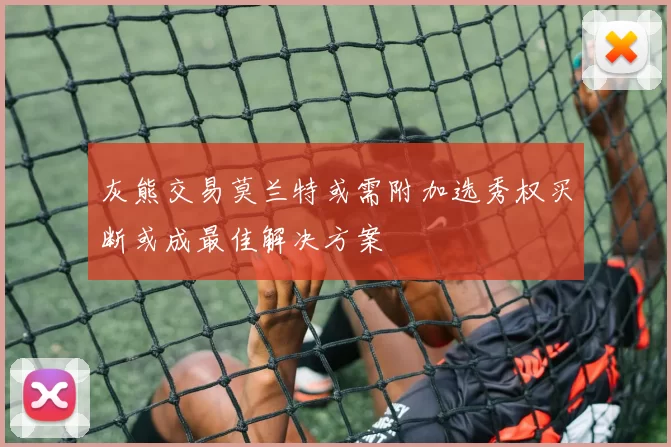 灰熊交易莫兰特或需附加选秀权买断或成最佳解决方案