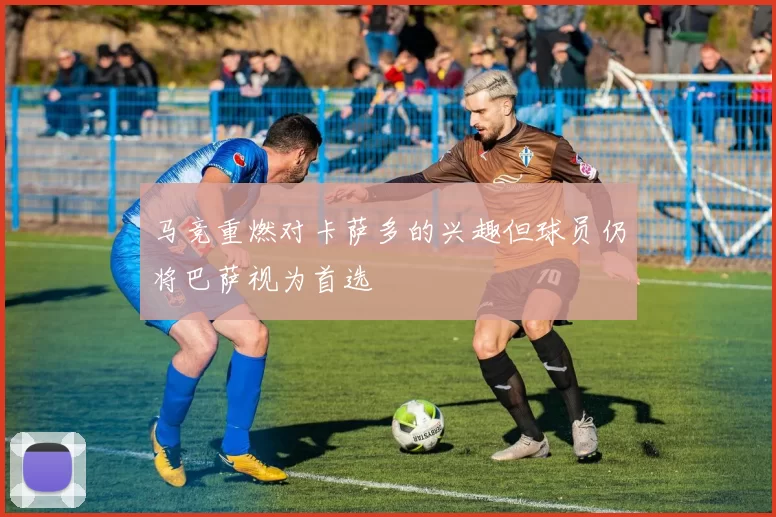 马竞重燃对卡萨多的兴趣但球员仍将巴萨视为首选