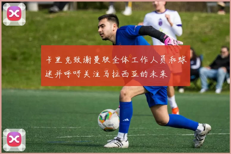 卡里克致谢曼联全体工作人员和球迷并呼吁关注马拉西亚的未来