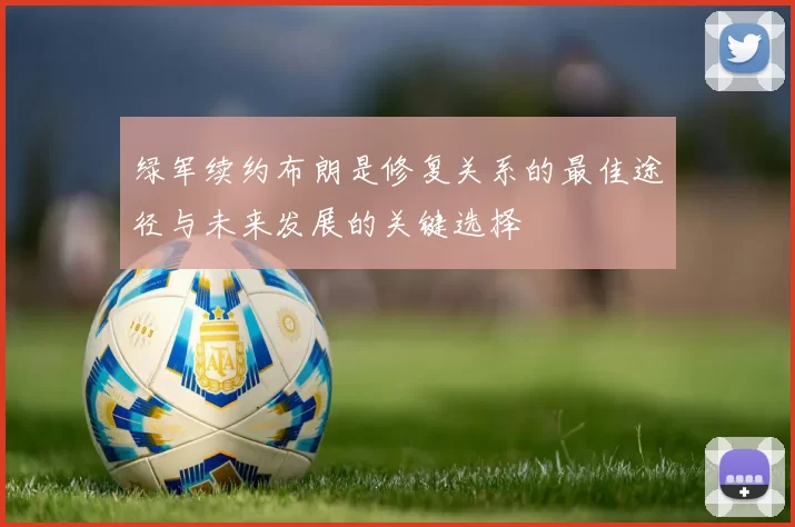 绿军续约布朗是修复关系的最佳途径与未来发展的关键选择