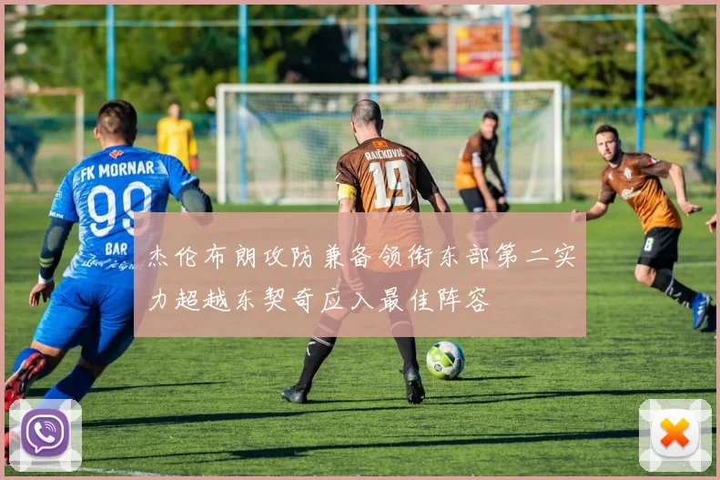 杰伦布朗攻防兼备领衔东部第二实力超越东契奇应入最佳阵容
